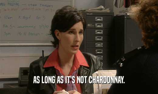 AS LONG AS IT'S NOT CHARDONNAY.  