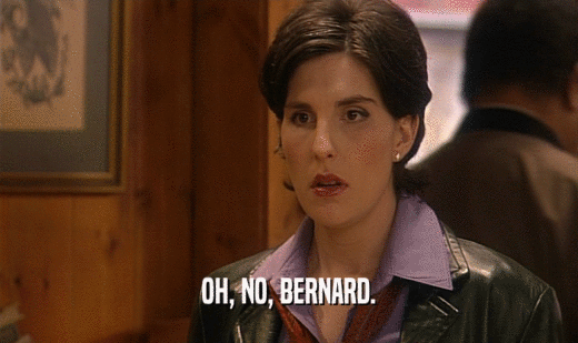 OH, NO, BERNARD.  