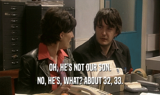 OH, HE'S NOT OUR SON. NO, HE'S, WHAT? ABOUT 32, 33. 