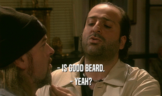 - IS GOOD BEARD. - YEAH? 