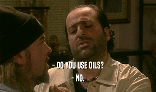 - DO YOU USE OILS?
 - NO.
 