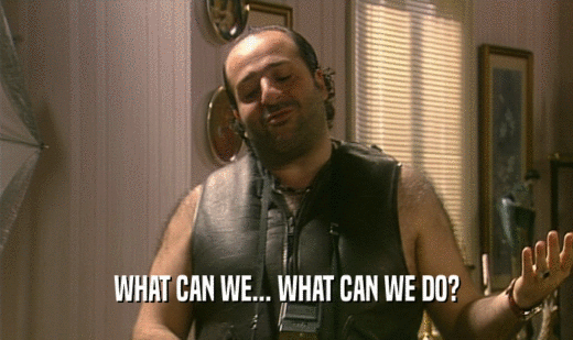 WHAT CAN WE... WHAT CAN WE DO?  