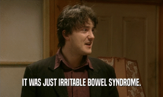 IT WAS JUST IRRITABLE BOWEL SYNDROME.
  