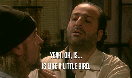 YEAH. OH, IS... IS LIKE A LITTLE BIRD. 