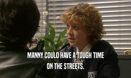 MANNY COULD HAVE A TOUGH TIME
 ON THE STREETS.
 