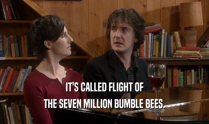 IT'S CALLED FLIGHT OF
 THE SEVEN MILLION BUMBLE BEES.
 