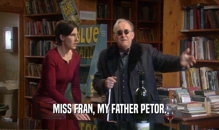 MISS FRAN, MY FATHER PETOR.
  