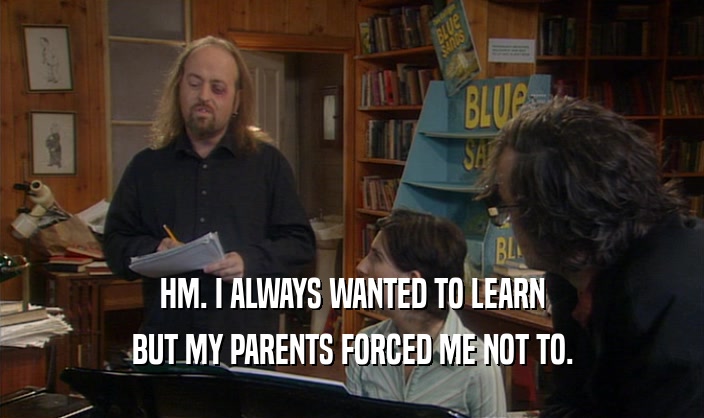 HM. I ALWAYS WANTED TO LEARN
 BUT MY PARENTS FORCED ME NOT TO.
 