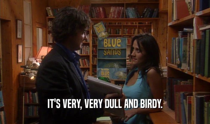 IT'S VERY, VERY DULL AND BIRDY.
  