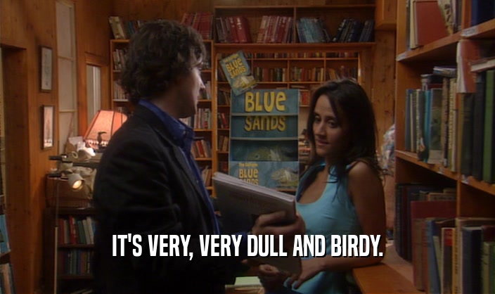 IT'S VERY, VERY DULL AND BIRDY.  