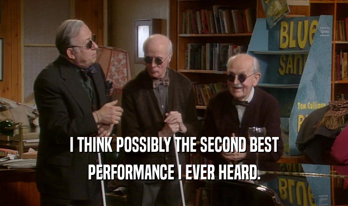 I THINK POSSIBLY THE SECOND BEST PERFORMANCE I EVER HEARD. 