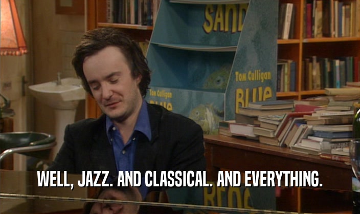 WELL, JAZZ. AND CLASSICAL. AND EVERYTHING.
  