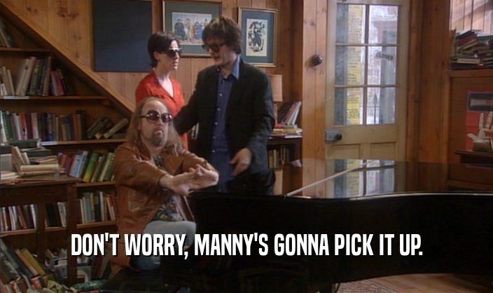 DON'T WORRY, MANNY'S GONNA PICK IT UP.  