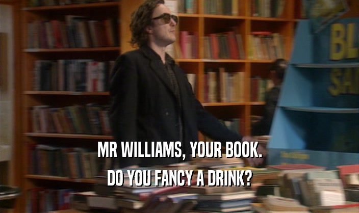 MR WILLIAMS, YOUR BOOK. DO YOU FANCY A DRINK? 