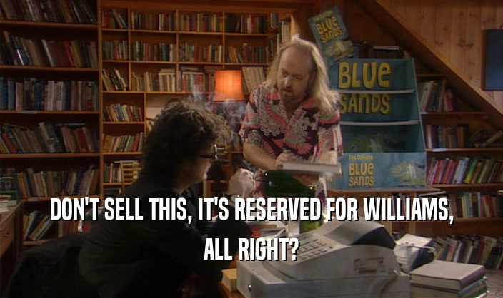 DON'T SELL THIS, IT'S RESERVED FOR WILLIAMS, ALL RIGHT? 