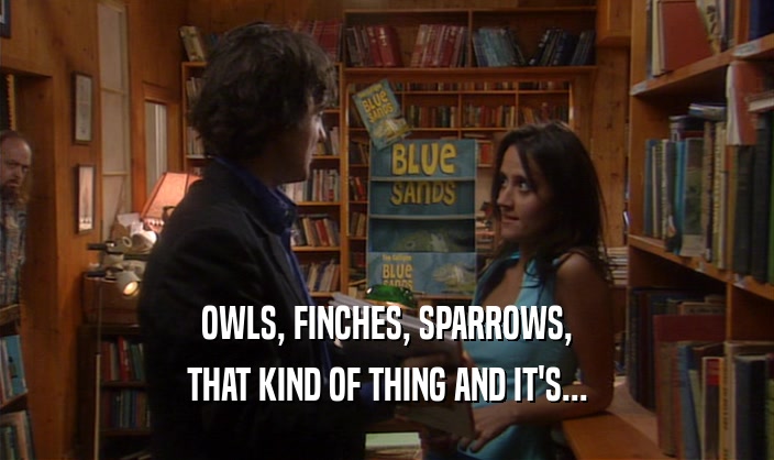 OWLS, FINCHES, SPARROWS, THAT KIND OF THING AND IT'S... 