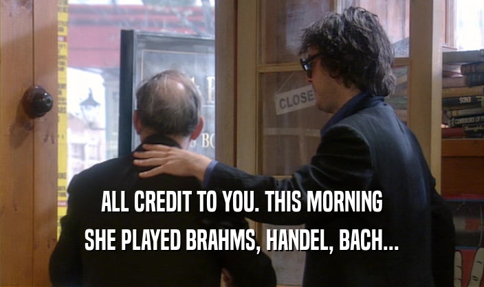ALL CREDIT TO YOU. THIS MORNING SHE PLAYED BRAHMS, HANDEL, BACH... 