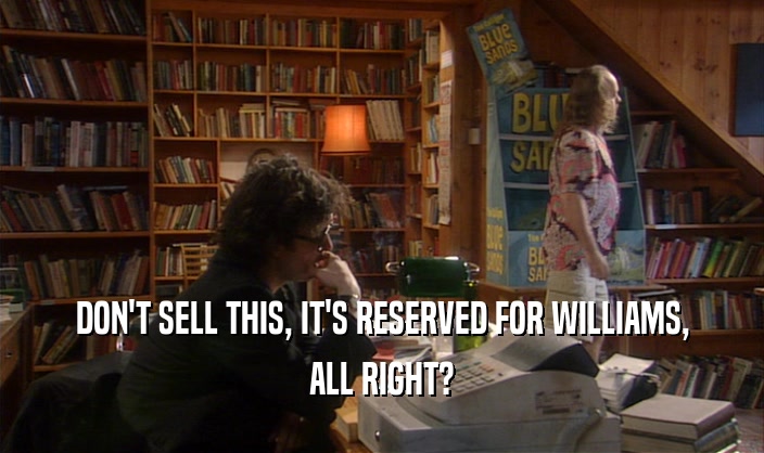 DON'T SELL THIS, IT'S RESERVED FOR WILLIAMS, ALL RIGHT? 