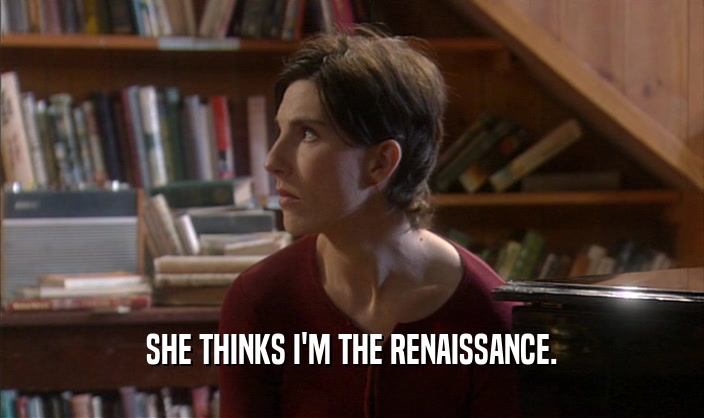 SHE THINKS I'M THE RENAISSANCE.  