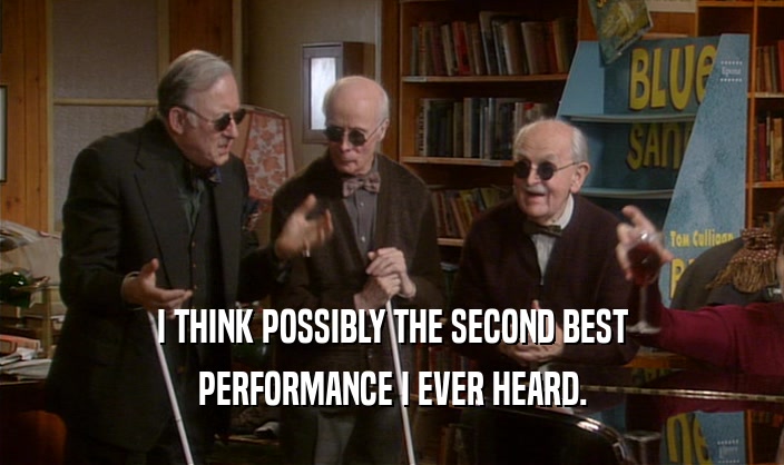 I THINK POSSIBLY THE SECOND BEST PERFORMANCE I EVER HEARD. 