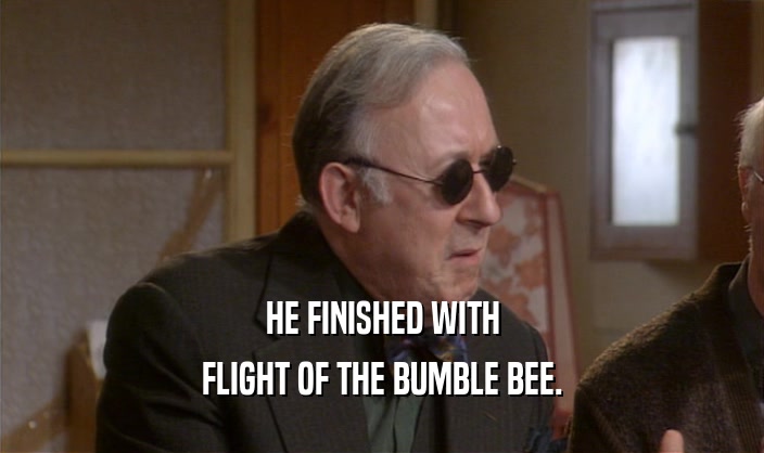HE FINISHED WITH FLIGHT OF THE BUMBLE BEE. 