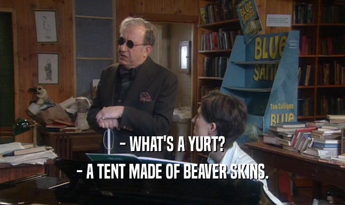 - WHAT'S A YURT?
 - A TENT MADE OF BEAVER SKINS.
 