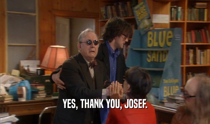 YES, THANK YOU, JOSEF.  