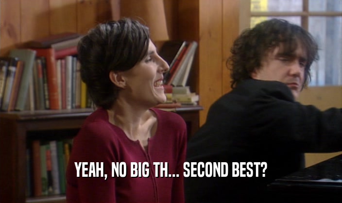 YEAH, NO BIG TH... SECOND BEST?  