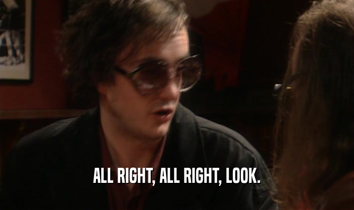 ALL RIGHT, ALL RIGHT, LOOK.  
