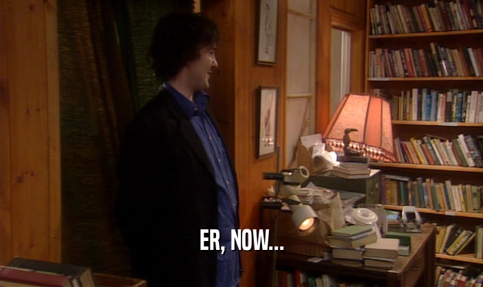 ER, NOW...  