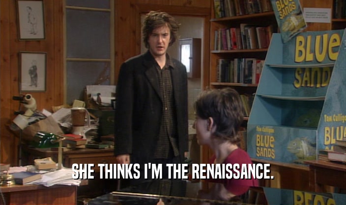 SHE THINKS I'M THE RENAISSANCE.  