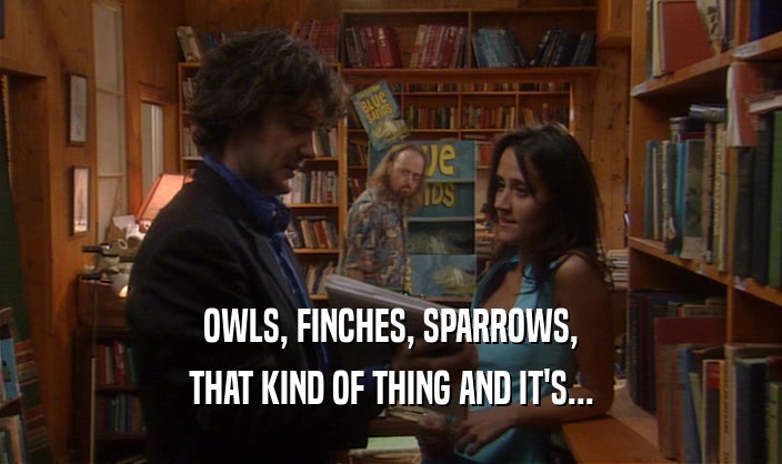 OWLS, FINCHES, SPARROWS, THAT KIND OF THING AND IT'S... 