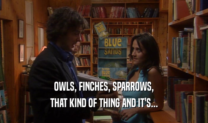 OWLS, FINCHES, SPARROWS, THAT KIND OF THING AND IT'S... 