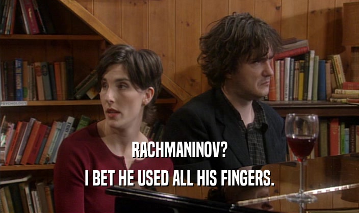 RACHMANINOV?
 I BET HE USED ALL HIS FINGERS.
 