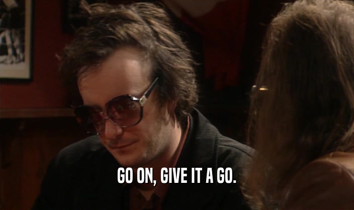 GO ON, GIVE IT A GO.  