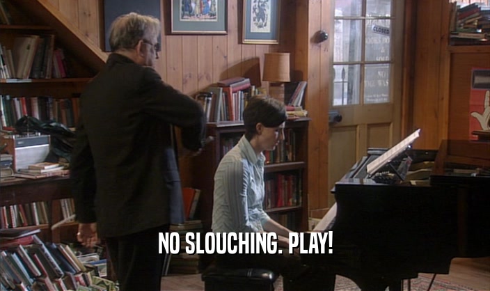 NO SLOUCHING. PLAY!  