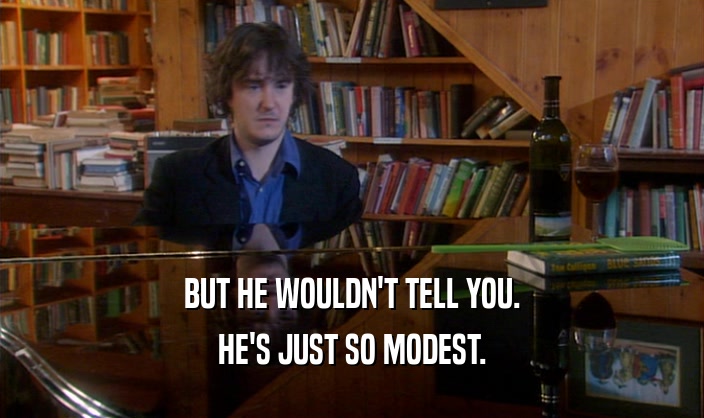 BUT HE WOULDN'T TELL YOU. HE'S JUST SO MODEST. 