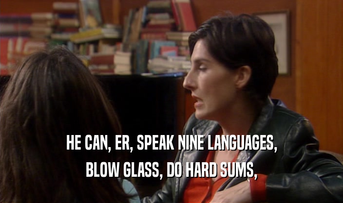 HE CAN, ER, SPEAK NINE LANGUAGES, BLOW GLASS, DO HARD SUMS, 