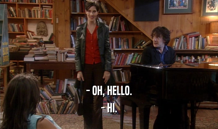 - OH, HELLO.
 - HI.
 