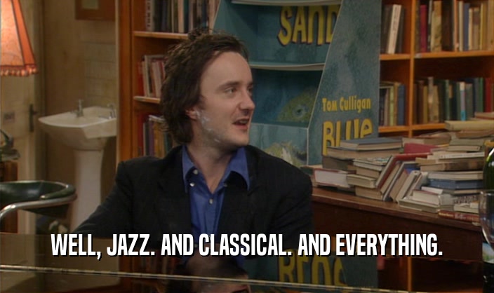 WELL, JAZZ. AND CLASSICAL. AND EVERYTHING.
  