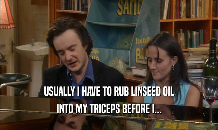 USUALLY I HAVE TO RUB LINSEED OIL INTO MY TRICEPS BEFORE I... 