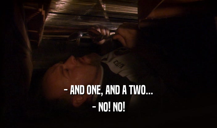- AND ONE, AND A TWO... - NO! NO! 