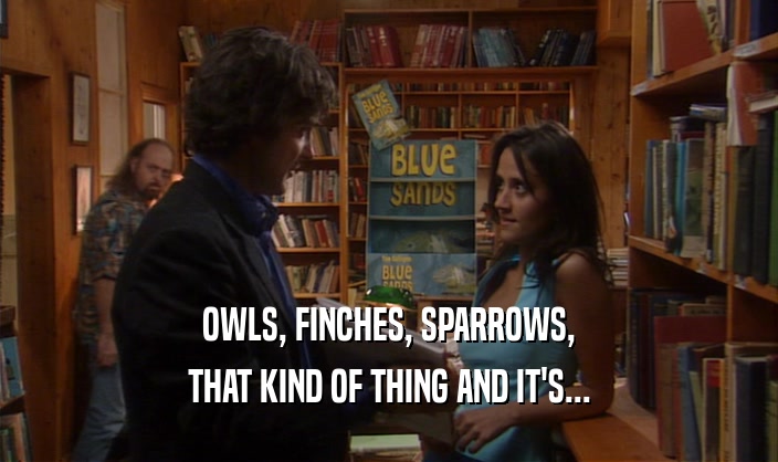 OWLS, FINCHES, SPARROWS, THAT KIND OF THING AND IT'S... 