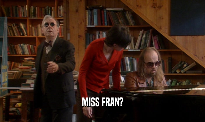 MISS FRAN?
  