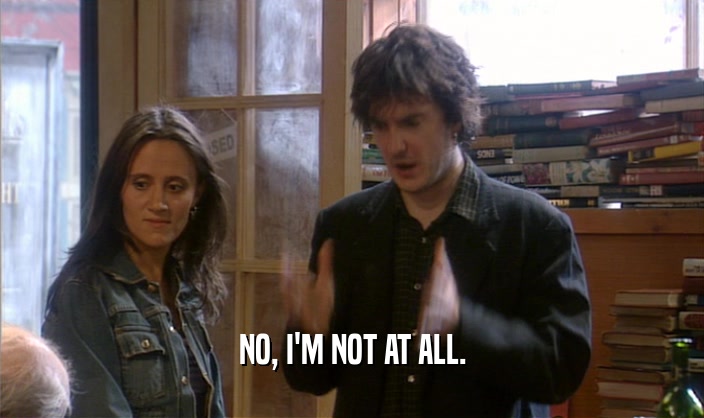 NO, I'M NOT AT ALL.  