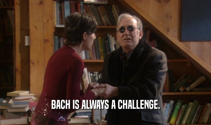 BACH IS ALWAYS A CHALLENGE.  