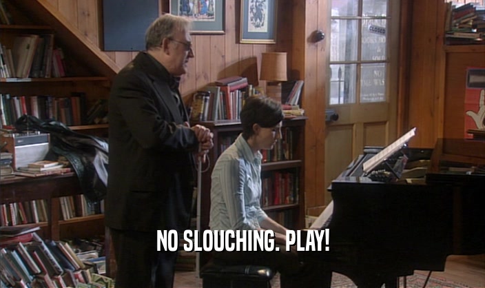 NO SLOUCHING. PLAY!  