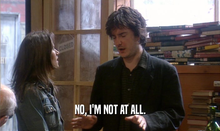 NO, I'M NOT AT ALL.  