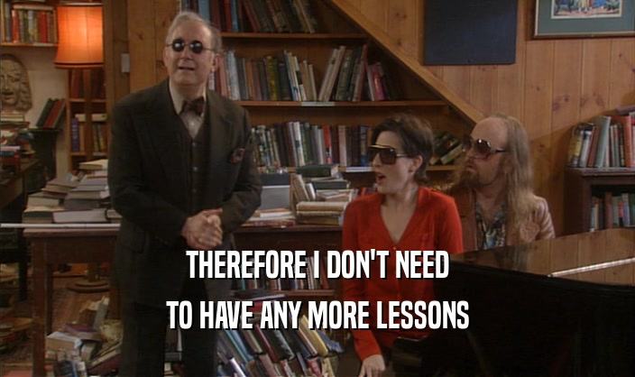 THEREFORE I DON'T NEED
 TO HAVE ANY MORE LESSONS
 