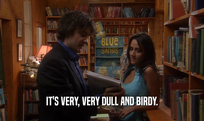 IT'S VERY, VERY DULL AND BIRDY.  